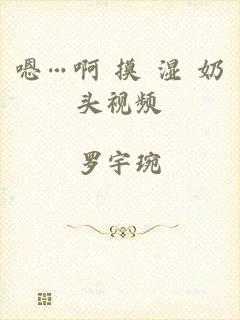 嗯…啊 摸 湿 奶头视频